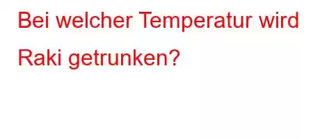 Bei welcher Temperatur wird Raki getrunken?