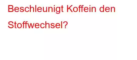 Beschleunigt Koffein den Stoffwechsel?