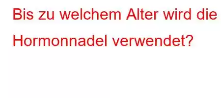 Bis zu welchem ​​Alter wird die Hormonnadel verwendet?