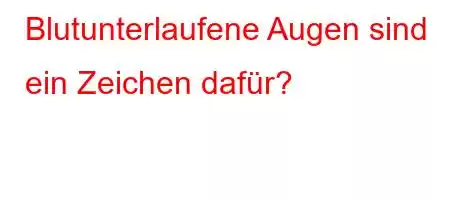 Blutunterlaufene Augen sind ein Zeichen dafür?