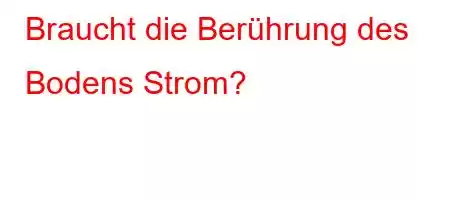 Braucht die Berührung des Bodens Strom?