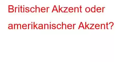 Britischer Akzent oder amerikanischer Akzent