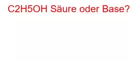 C2H5OH Säure oder Base