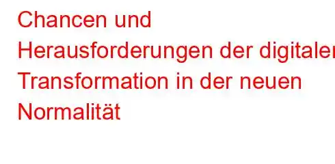 Chancen und Herausforderungen der digitalen Transformation in der neuen Normalität