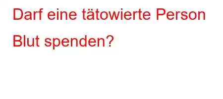 Darf eine tätowierte Person Blut spenden