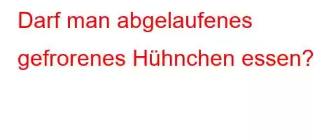 Darf man abgelaufenes gefrorenes Hühnchen essen?