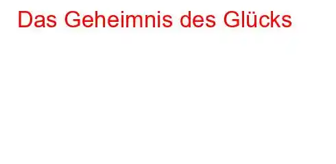 Das Geheimnis des Glücks