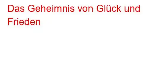 Das Geheimnis von Glück und Frieden