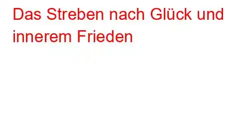 Das Streben nach Glück und innerem Frieden