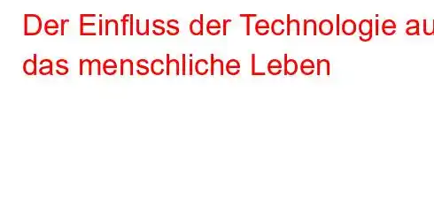 Der Einfluss der Technologie auf das menschliche Leben