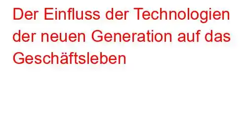 Der Einfluss der Technologien der neuen Generation auf das Geschäftsleben