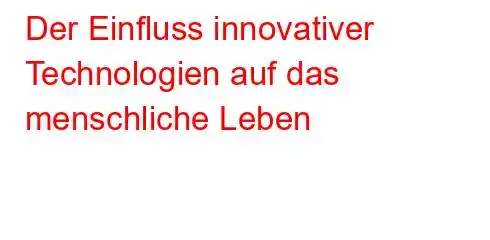 Der Einfluss innovativer Technologien auf das menschliche Leben