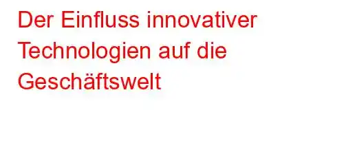 Der Einfluss innovativer Technologien auf die Geschäftswelt