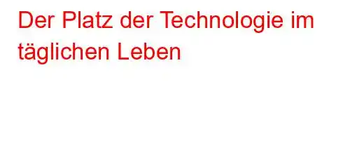 Der Platz der Technologie im täglichen Leben