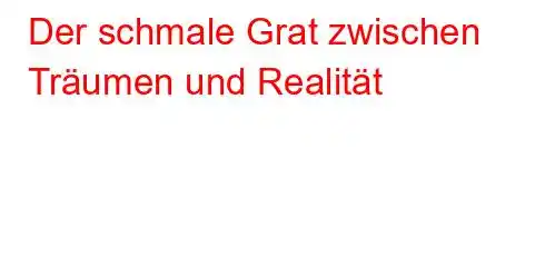 Der schmale Grat zwischen Träumen und Realität