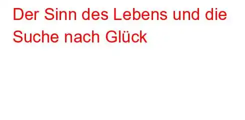 Der Sinn des Lebens und die Suche nach Glück