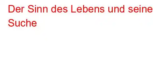 Der Sinn des Lebens und seine Suche