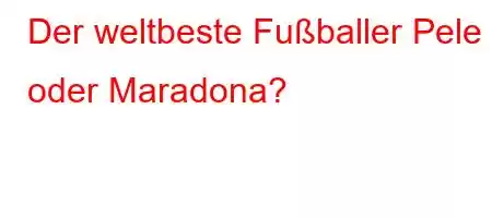 Der weltbeste Fußballer Pele oder Maradona?