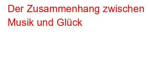 Der Zusammenhang zwischen Musik und Glück