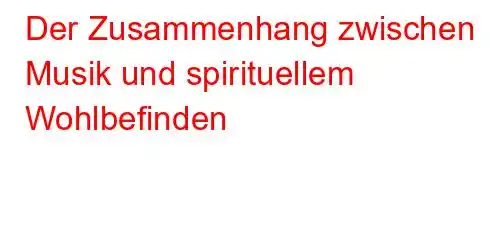 Der Zusammenhang zwischen Musik und spirituellem Wohlbefinden