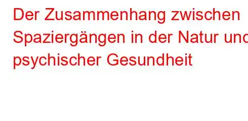 Der Zusammenhang zwischen Spaziergängen in der Natur und psychischer Gesundheit