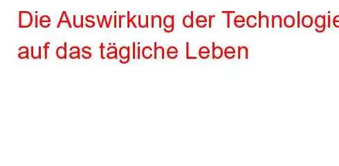 Die Auswirkung der Technologie auf das tägliche Leben