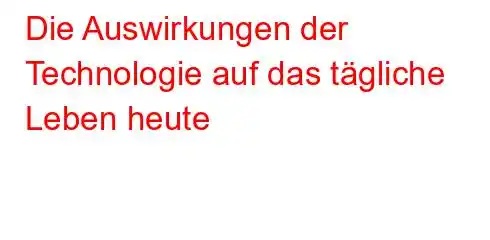 Die Auswirkungen der Technologie auf das tägliche Leben heute