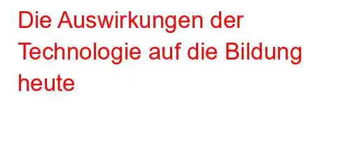 Die Auswirkungen der Technologie auf die Bildung heute