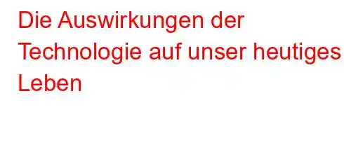 Die Auswirkungen der Technologie auf unser heutiges Leben