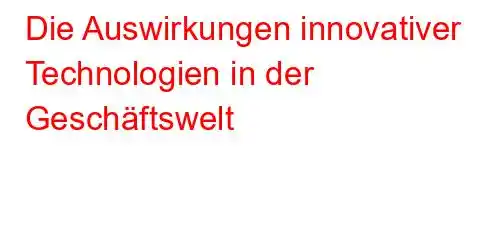 Die Auswirkungen innovativer Technologien in der Geschäftswelt