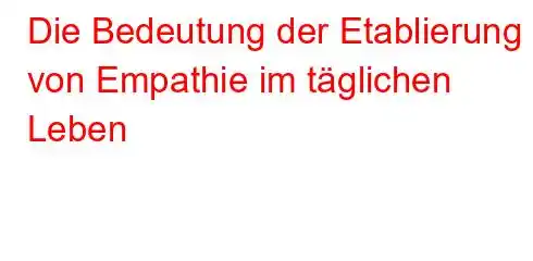 Die Bedeutung der Etablierung von Empathie im täglichen Leben