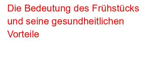 Die Bedeutung des Frühstücks und seine gesundheitlichen Vorteile