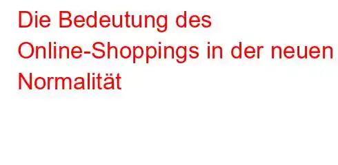 Die Bedeutung des Online-Shoppings in der neuen Normalität