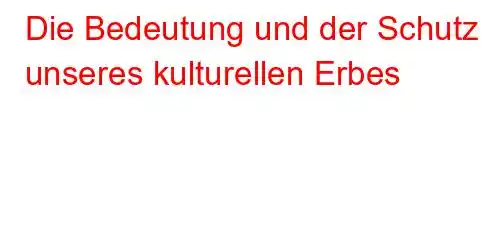 Die Bedeutung und der Schutz unseres kulturellen Erbes