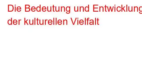 Die Bedeutung und Entwicklung der kulturellen Vielfalt