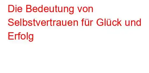 Die Bedeutung von Selbstvertrauen für Glück und Erfolg