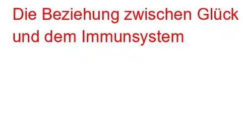 Die Beziehung zwischen Glück und dem Immunsystem