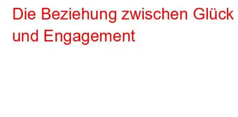 Die Beziehung zwischen Glück und Engagement