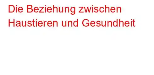 Die Beziehung zwischen Haustieren und Gesundheit