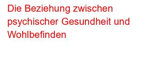 Die Beziehung zwischen psychischer Gesundheit und Wohlbefinden