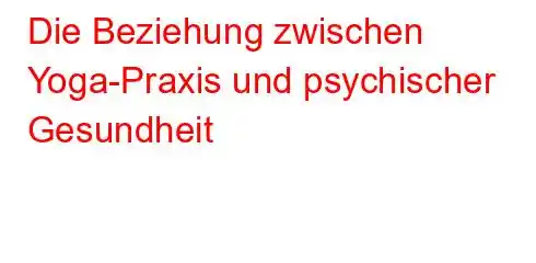 Die Beziehung zwischen Yoga-Praxis und psychischer Gesundheit