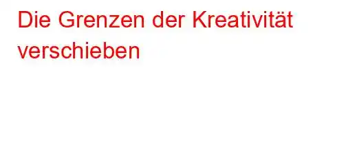 Die Grenzen der Kreativität verschieben