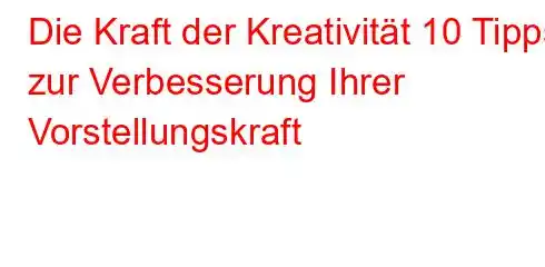 Die Kraft der Kreativität 10 Tipps zur Verbesserung Ihrer Vorstellungskraft