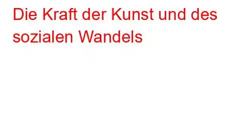 Die Kraft der Kunst und des sozialen Wandels