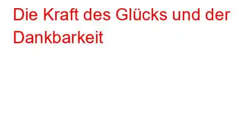 Die Kraft des Glücks und der Dankbarkeit