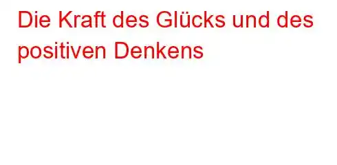 Die Kraft des Glücks und des positiven Denkens