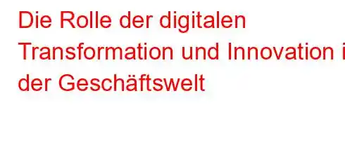 Die Rolle der digitalen Transformation und Innovation in der Geschäftswelt