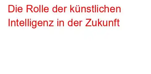 Die Rolle der künstlichen Intelligenz in der Zukunft