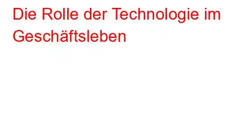 Die Rolle der Technologie im Geschäftsleben