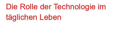 Die Rolle der Technologie im täglichen Leben